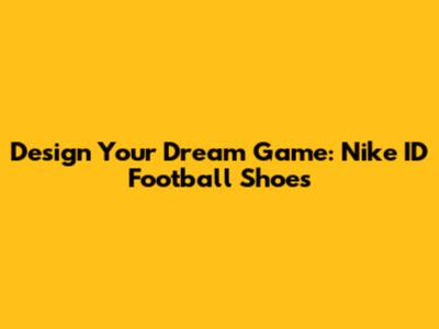 Design Your Dream Game: Nike ID Football Shoes