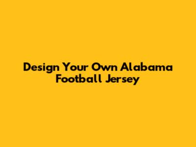 Design Your Own Alabama Football Jersey