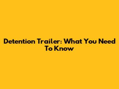 Detention Trailer: What You Need To Know