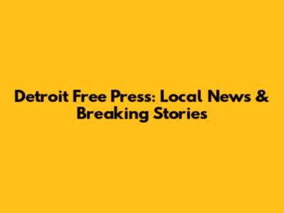 Detroit Free Press: Local News & Breaking Stories