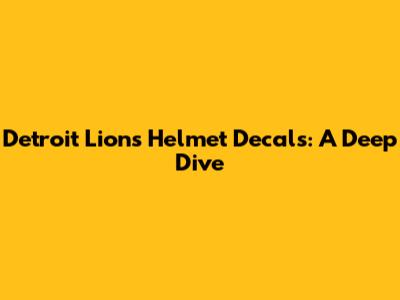 Detroit Lions Helmet Decals: A Deep Dive