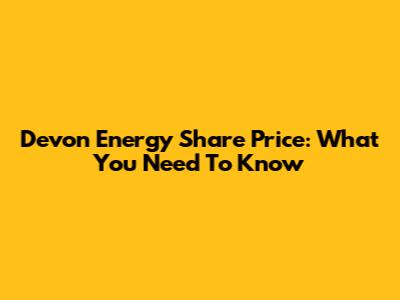 Devon Energy Share Price: What You Need To Know