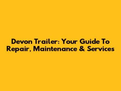 Devon Trailer: Your Guide To Repair, Maintenance & Services