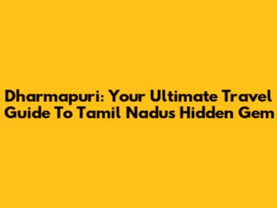 Dharmapuri: Your Ultimate Travel Guide To Tamil Nadu's Hidden Gem