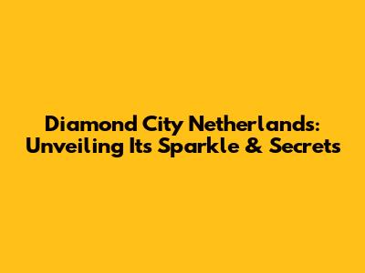 Diamond City Netherlands: Unveiling Its Sparkle & Secrets