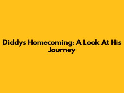 Diddy's Homecoming: A Look At His Journey