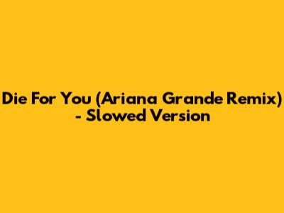 Die For You (Ariana Grande Remix) - Slowed Version