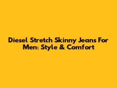 Diesel Stretch Skinny Jeans For Men: Style & Comfort