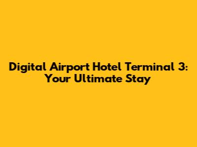 Digital Airport Hotel Terminal 3: Your Ultimate Stay