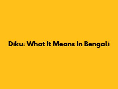Diku: What It Means In Bengali