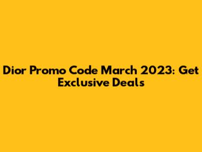 Dior Promo Code March 2023: Get Exclusive Deals