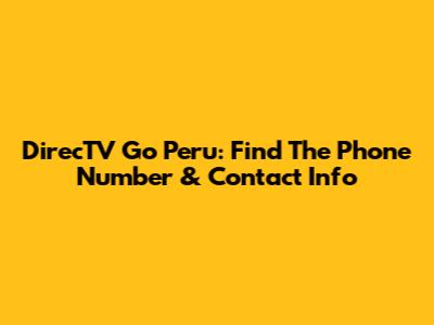 DirecTV Go Peru: Find The Phone Number & Contact Info