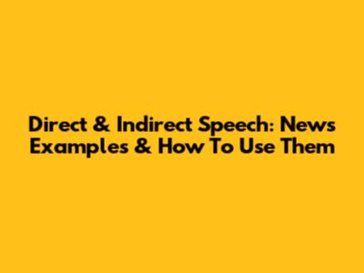 Direct & Indirect Speech: News Examples & How To Use Them