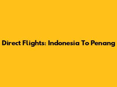 Direct Flights: Indonesia To Penang