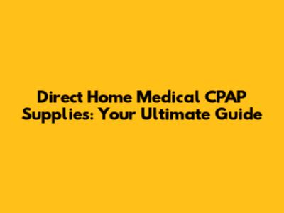 Direct Home Medical CPAP Supplies: Your Ultimate Guide
