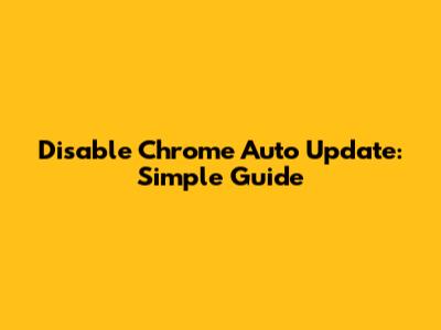 Disable Chrome Auto Update: Simple Guide
