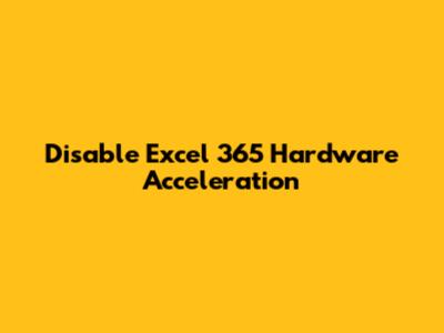 Disable Excel 365 Hardware Acceleration