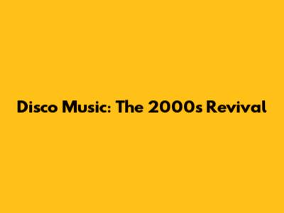 Disco Music: The 2000s Revival