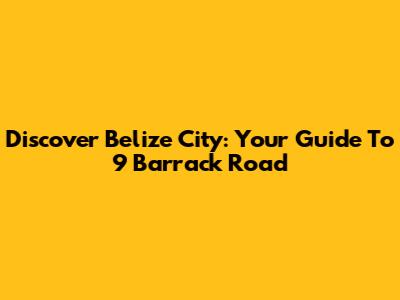 Discover Belize City: Your Guide To 9 Barrack Road