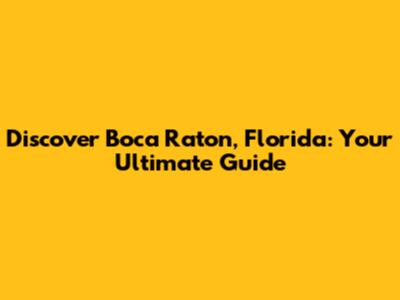 Discover Boca Raton, Florida: Your Ultimate Guide