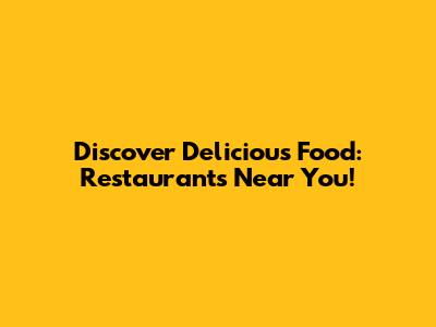 Discover Delicious Food: Restaurants Near You!