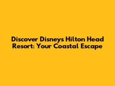 Discover Disney's Hilton Head Resort: Your Coastal Escape