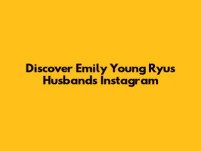 Discover Emily Young Ryu's Husband's Instagram