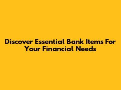 Discover Essential Bank Items For Your Financial Needs