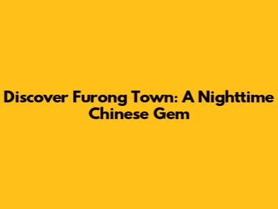 Discover Furong Town: A Nighttime Chinese Gem