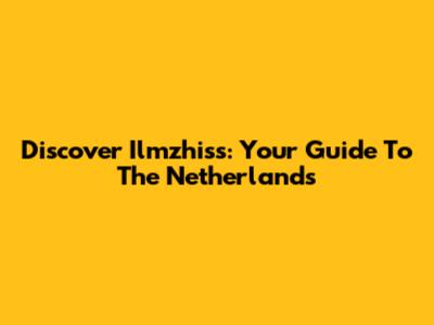 Discover Ilmzhiss: Your Guide To The Netherlands