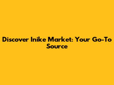 Discover Inike Market: Your Go-To Source