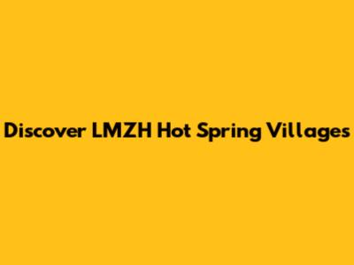 Discover LMZH Hot Spring Villages