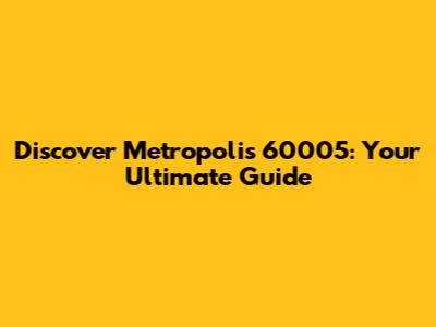 Discover Metropolis 60005: Your Ultimate Guide