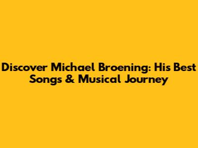 Discover Michael Broening: His Best Songs & Musical Journey