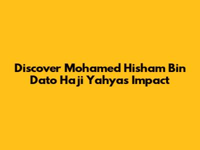 Discover Mohamed Hisham Bin Dato Haji Yahya's Impact