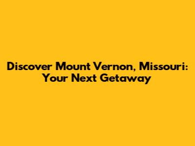Discover Mount Vernon, Missouri: Your Next Getaway