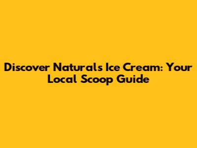 Discover Naturals Ice Cream: Your Local Scoop Guide