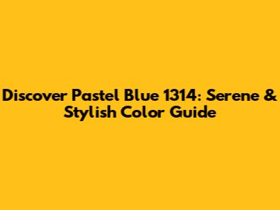 Discover Pastel Blue 1314: Serene & Stylish Color Guide
