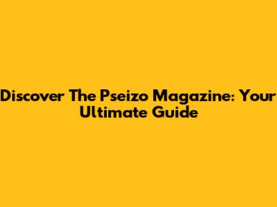 Discover The Pseizo Magazine: Your Ultimate Guide