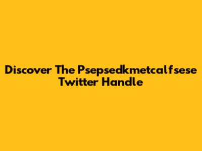 Discover The Psepsedkmetcalfsese Twitter Handle