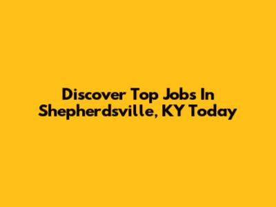Discover Top Jobs In Shepherdsville, KY Today