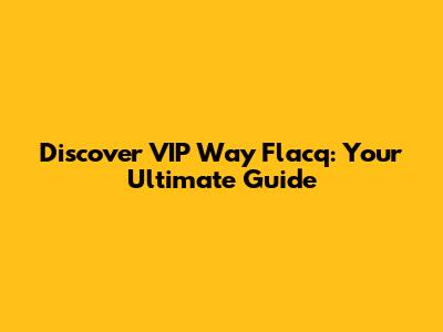 Discover VIP Way Flacq: Your Ultimate Guide