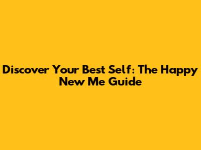 Discover Your Best Self: The Happy New Me Guide