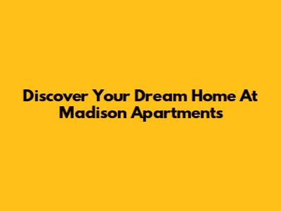 Discover Your Dream Home At Madison Apartments