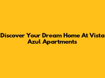 Discover Your Dream Home At Vista Azul Apartments