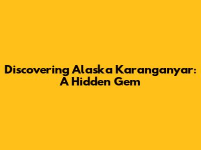 Discovering Alaska Karanganyar: A Hidden Gem
