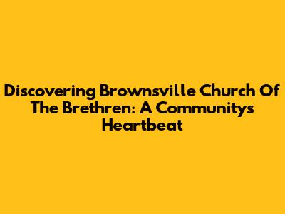 Discovering Brownsville Church Of The Brethren: A Community's Heartbeat