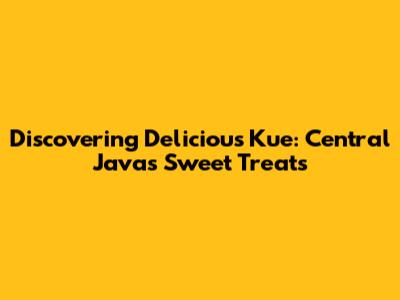 Discovering Delicious Kue: Central Java's Sweet Treats