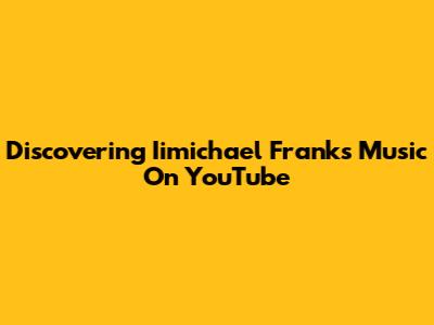 Discovering Iimichael Frank's Music On YouTube