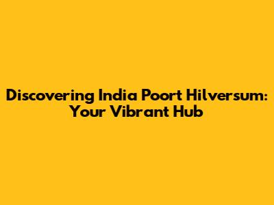 Discovering India Poort Hilversum: Your Vibrant Hub